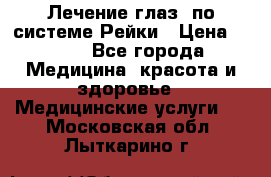 Лечение глаз  по системе Рейки › Цена ­ 300 - Все города Медицина, красота и здоровье » Медицинские услуги   . Московская обл.,Лыткарино г.